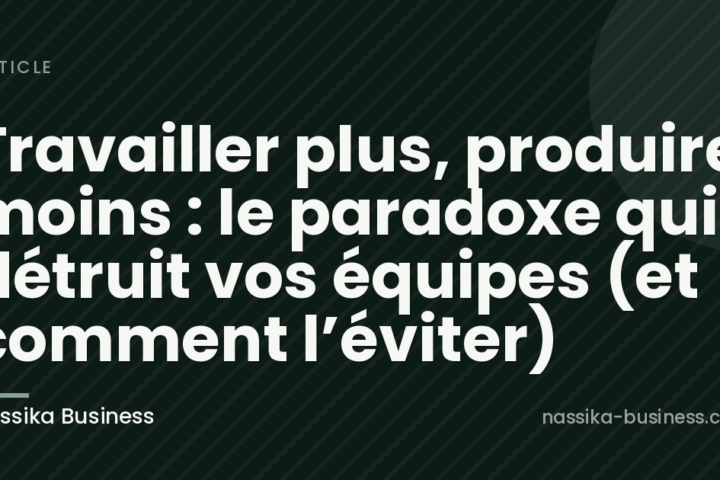 Travailler plus, produire moins : le paradoxe qui détruit vos équipes (et comment l’éviter)