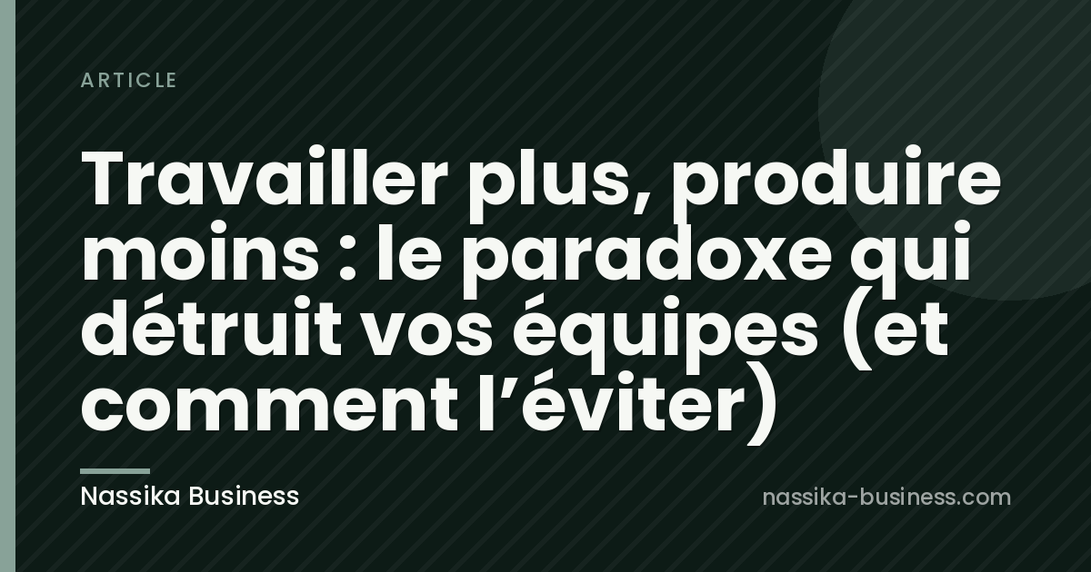 Travailler plus, produire moins : le paradoxe qui détruit vos équipes (et comment l&rsquo;éviter)